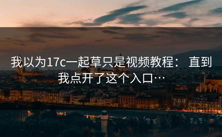 我以为17c一起草只是视频教程： 直到我点开了这个入口…